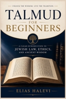 Talmud for Beginners: A Clear Introduction to Jewish Law, Ethics, and Ancient Wisdom B0GZW27733 Book Cover