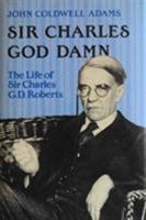 Sir Charles God Damn: The Life of Sir Charles G.D. Roberts 0802025951 Book Cover