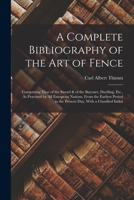 A Complete Bibliography of the Art of Fence: Comprising That of the Sword & of the Bayonet, Duelling, Etc., As Practised by All European Nations, From ... to the Present Day, With a Classified Index 1016566034 Book Cover
