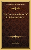 The Correspondence of ... Sir John Sinclair, Volume 1 1147112762 Book Cover