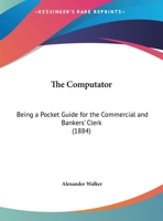 The Computator: Being A Pocket Guide For The Commercial And Bankers' Clerk (1884) 1147260303 Book Cover