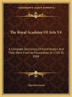 The Royal Academy Of Arts V4: A Complete Dictionary Of Contributors And Their Work From Its Foundation In 1769 To 1904 1432665456 Book Cover