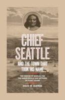 Chief Seattle and the Town That Took His Name: The Change of Worlds for the Native People and Settlers on Puget Sound 163217345X Book Cover