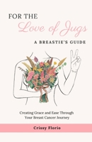For the Love of Jugs: A Breastie's Guide, Creating Grace and Ease Through Your Breast Cancer Journey B0DXLQVDCP Book Cover