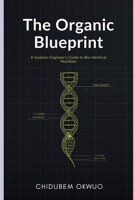 The Organic Blueprint: A Systems Engineer’s Guide to Bio-Identical Nutrition: How to Decode Labels, Avoid the "Semi-Organic" Trap, and Reprogram Your Health with Real Food. (THE SOVEREIGNTY PROTOCOL) B0GNB4YN4J Book Cover
