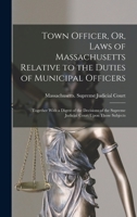 Town officer, or, Laws of Massachusetts relative to the duties of municipal officers: together with a digest of the decisions of the Supreme Judicial Court upon those subjects. 1240100612 Book Cover