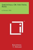 Sakuntala or The Fatal Ring: A Drama 1902 1162739363 Book Cover