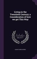 Living in the twentieth century; a consideration of how we got this way 1378629442 Book Cover
