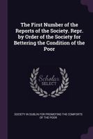 The First Number of the Reports of the Society. Repr. by Order of the Society for Bettering the Condition of the Poor 1377539709 Book Cover