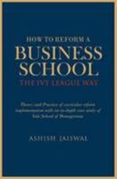 How to Reform a Business School - The Ivy League Way 0954743385 Book Cover