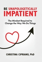 Be Unapologetically Impatient: The Mindset Required to Change the Way We Do Things B0FCJNGJ9G Book Cover