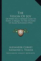 The Vision Of Joy: Or When Billy Sunday Came To Town, A Sequel To The Victory Of Allan Rutledge 0548856982 Book Cover