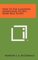 How to Use Classified Advertising to Sell More Real Estate 1258469162 Book Cover
