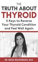 The Truth about Thyroid: 5 Keys to Reverse Your Thyroid Condition and Feel Well Again 1099187346 Book Cover