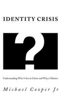 Identity Crisis: Understanding Who I Am in Christ and Why it Matters 1723080705 Book Cover