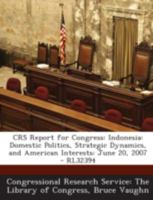 Crs Report for Congress: Indonesia: Domestic Politics, Strategic Dynamics, and American Interests: June 20, 2007 - Rl32394 129525588X Book Cover