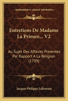 Entretiens De Madame La Prieure... V2: Au Sujet Des Affaires Presentes Par Rapport A La Religion (1739) 1166038602 Book Cover