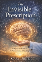 The Invisible Prescription: A Physician's Guide to the Neuroscience of Healing B0GRH6CMWL Book Cover