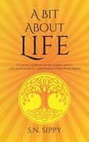 A Bit About Life: A Collection of short poems about life, love & death and everything in between 191389844X Book Cover