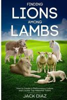 Finding Lions Among Lambs: How to Create a Performance Culture and Locate Top Millennial Talent 1976583225 Book Cover