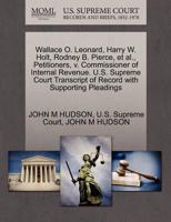 Wallace O. Leonard, Harry W. Holt, Rodney B. Pierce, et al., Petitioners, v. Commissioner of Internal Revenue. U.S. Supreme Court Transcript of Record with Supporting Pleadings 1270402625 Book Cover
