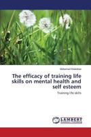 The efficacy of training life skills on mental health and self esteem: Training life skills 3659524549 Book Cover