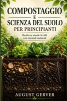 Compostaggio e scienza del suolo per principianti: Realizza aiuole fertili con metodi naturali (Italian Edition) B0H85J3FNY Book Cover