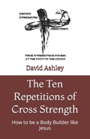 The Ten Repetitions of Cross Strength: How to be a Body Builder Like Jesus B08DPZBZ4L Book Cover