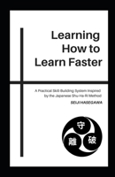 Learning How to Learn Faster: A Practical Skill-Building System Inspired by the Japanese Shu-Ha-Ri Method B0GM8WYSX3 Book Cover