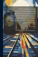 Situations- Und Nivellements-Karten Der K. Bayerischen Staats-Eisenbahnen Von München Bis Hof, Nebst Notizen Über Deren Geschichte, Technik Und ... 1 - Primary Source Edition 1022793152 Book Cover