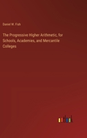 The Progressive Higher Arithmetic, for Schools, Academies, and Mercantile Colleges 3385253195 Book Cover