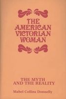The American Victorian Woman: The Myth and the Reality (Contributions in Women's Studies) 0313253277 Book Cover