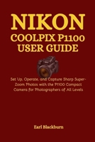 Nikon COOLPIX P1100 User Guide: Set Up, Operate, and Capture Sharp Super-Zoom Photos with the P1100 Compact Camera for Photographers of All Levels B0G6T15SBX Book Cover