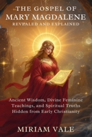 The Gospel of Mary Magdalene Revealed and Explained: Ancient Wisdom, Divine Feminine Teachings, and Spiritual Truths Hidden from Early Christianity B0FL7CWQWM Book Cover