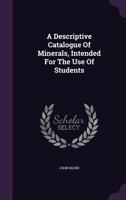 A Descriptive Catalogue of Minerals, Intended for the Use of Students 1378452186 Book Cover
