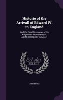 Historie of the Arrivall of Edward IV. in England: And the Finall Recouerye of His Kingdomes From Henry VI. A.D.M.CCCC.LXXI.; Volume 1 1356388000 Book Cover