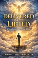 Delivered and Lifted: When Heaven Declares Your Rising B0GP6J7GWN Book Cover