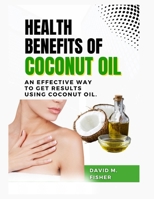 HEALTH BENEFITS OF COCONUT OIL: An Effective Way to Get Results Using Coconut Oil. B0BKRX6W83 Book Cover