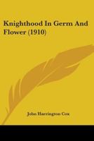Knighthood in Germ and Flower: The Anglo-Saxon Epic, Beowulf, and the Arthurian Tale Sir Gawain 1017928754 Book Cover