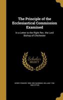 The Principle of the Ecclesiastical Commission Examined: In a Letter to the Right Rev. the Lord Bishop of Chichester 136003028X Book Cover