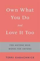 Own What You Do and Love It Too: For Anyone Who Works for Anyone 1480833762 Book Cover
