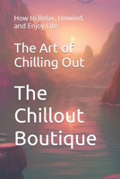 The Art of Chilling Out: How to Relax, Unwind, and Enjoy Life B0C2RPGVJW Book Cover