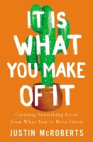 It Is What You Make of It: Creating Something Great from What You’ve Been Given 0785239804 Book Cover