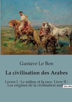 La civilisation des Arabes: Livres I: Le milieu et la race. Livre II: Les origines de la civilisation arabe B0BYMDZT31 Book Cover