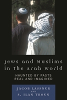 Jews and Muslims in the Arab World: Haunted by Pasts Real and Imagined 0742558428 Book Cover