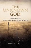 The Unknown God: Mysteries of Deity, Time, Space, and Creation 1466273186 Book Cover