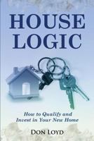 Home Logic: How to Qualify and Invest in Your New Home 1541052706 Book Cover