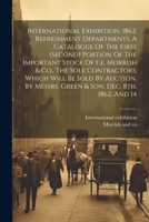 International Exhibition, 1862. Refreshment Departments. A Catalogue Of The First (second) Portion Of The Important Stock Of F.e. Morrish & Co., The S 1021425214 Book Cover
