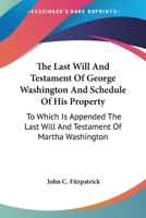 The Last Will and Testament of George Washington and Schedule of His Property: To Which Is Appended the Last Will and Testament of Martha Washington 1163134236 Book Cover