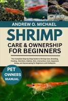 SHRIMP CARE & OWNERSHIP FOR BEGINNERS: The Complete Step-by-Step Guide to Shrimp Care, Breeding, Feeding, Nutrition, Habitat, Diet, Interaction, Cost, ... and Aquascaping for Beginners and Hobbyists B0FSR3F3YW Book Cover